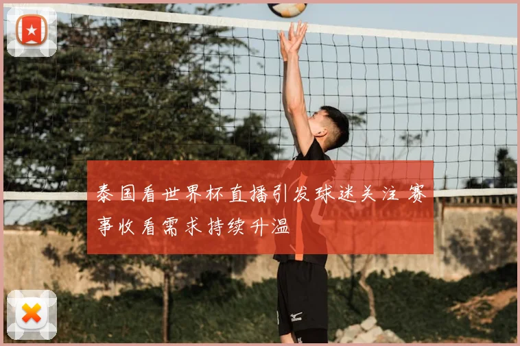 泰国看世界杯直播引发球迷关注 赛事收看需求持续升温