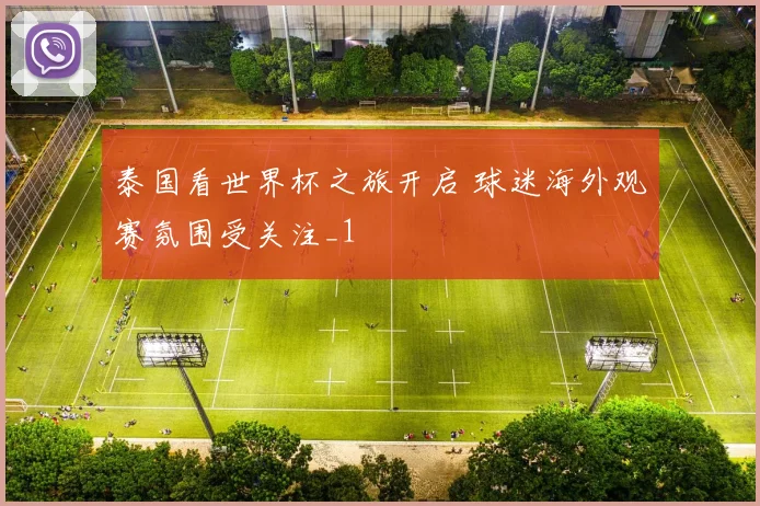 泰国看世界杯之旅开启 球迷海外观赛氛围受关注_1