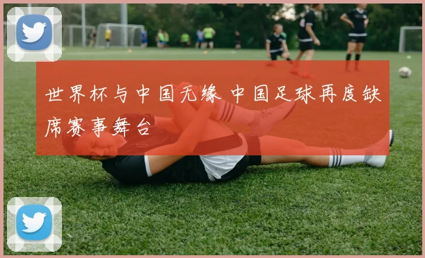 世界杯与中国无缘 中国足球再度缺席赛事舞台