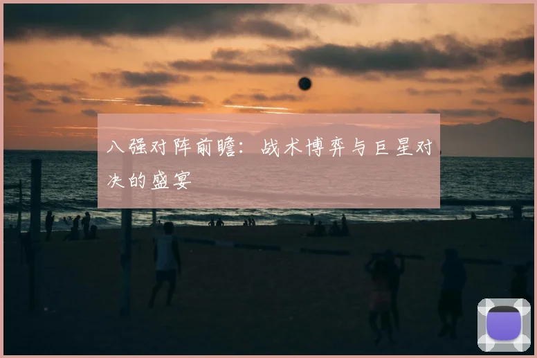 八强对阵前瞻：战术博弈与巨星对决的盛宴