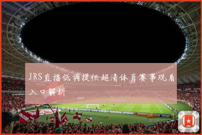 JRS直播低调提供超清体育赛事观看入口解析