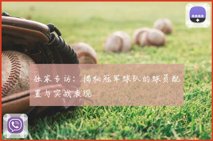 独家专访：揭秘冠军球队的球员配置与实战表现
