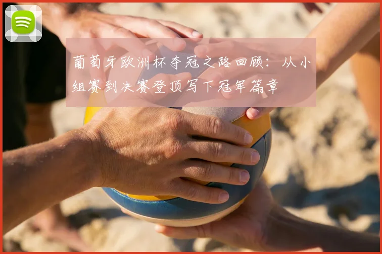 葡萄牙欧洲杯夺冠之路回顾：从小组赛到决赛登顶写下冠军篇章