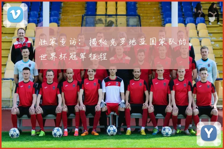 独家专访：揭秘克罗地亚国家队的世界杯冠军征程