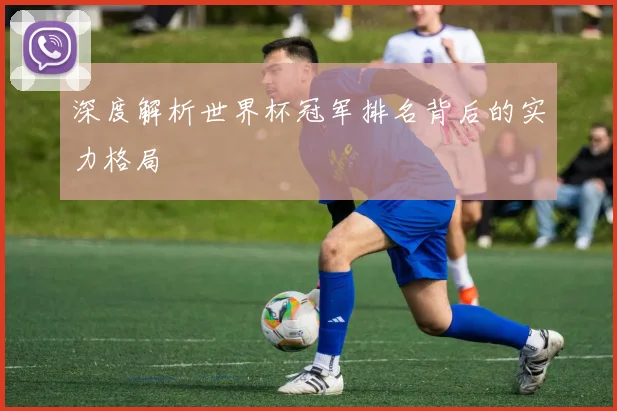 深度解析世界杯冠军排名背后的实力格局
