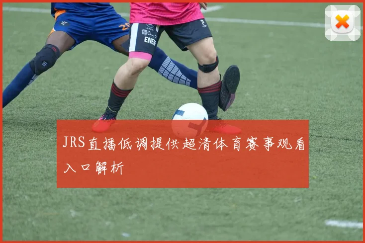 JRS直播低调提供超清体育赛事观看入口解析