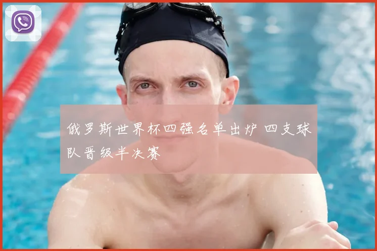 俄罗斯世界杯四强名单出炉 四支球队晋级半决赛