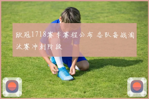 欧冠1718赛季赛程公布 各队备战淘汰赛冲刺阶段