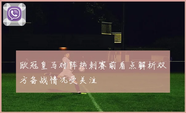 欧冠皇马对阵热刺赛前看点解析双方备战情况受关注