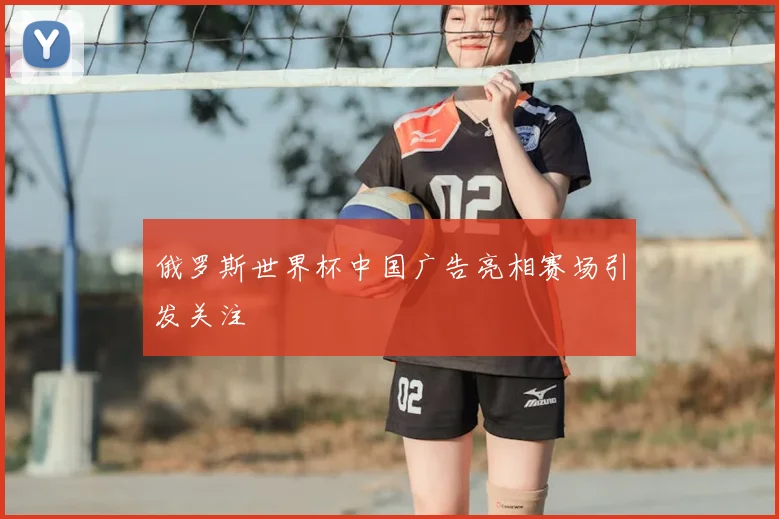 俄罗斯世界杯中国广告亮相赛场引发关注