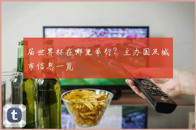 届世界杯在哪里举行？主办国及城市信息一览