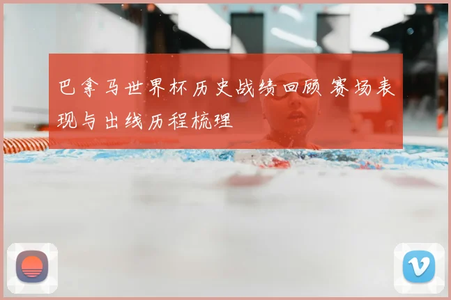 巴拿马世界杯历史战绩回顾 赛场表现与出线历程梳理