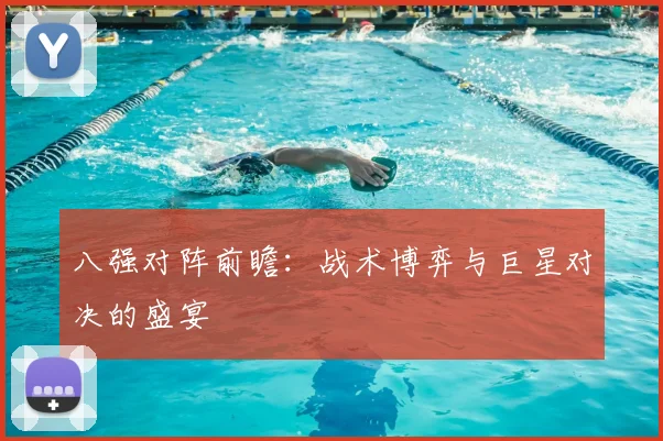 八强对阵前瞻：战术博弈与巨星对决的盛宴